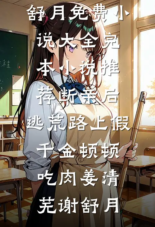 断亲后，逃荒路上假千金顿顿吃肉(姜清芜谢舒月)免费小说大全_完本小说推荐断亲后，逃荒路上假千金顿顿吃肉姜清芜谢舒月