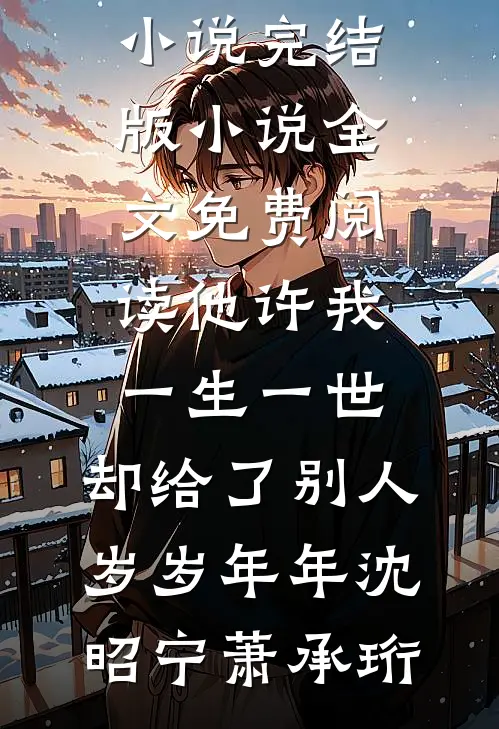 他许我一生一世，却给了别人岁岁年年沈昭宁萧承珩完本免费小说_完结版小说全文免费阅读他许我一生一世，却给了别人岁岁年年沈昭宁萧承珩