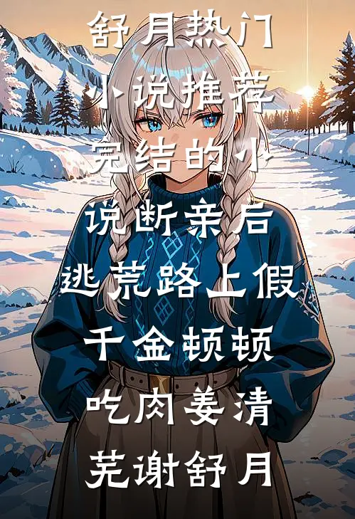 断亲后，逃荒路上假千金顿顿吃肉(姜清芜谢舒月)热门小说推荐_完结的小说断亲后，逃荒路上假千金顿顿吃肉姜清芜谢舒月