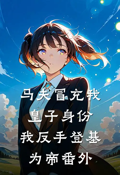 马夫冒充我皇子身份，我反手登基为帝番外
