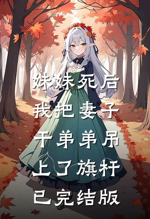 妹妹死后，我把妻子干弟弟吊上了旗杆已完结版