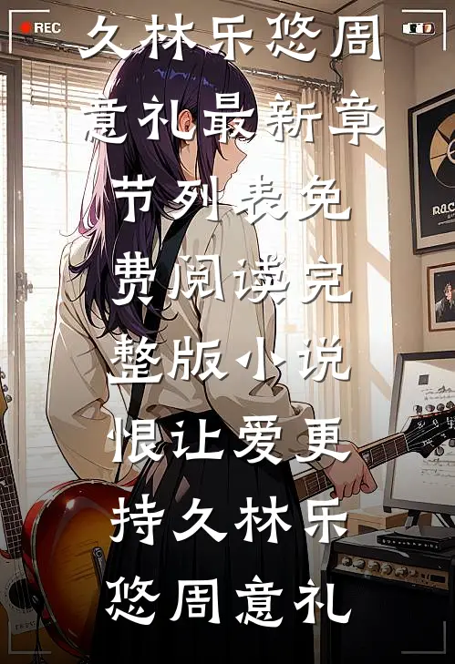 恨让爱更持久林乐悠周意礼最新章节列表_免费阅读完整版小说恨让爱更持久林乐悠周意礼