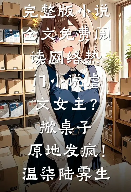 虐文女主？掀桌子，原地发疯！(温柒陆霁生)完整版小说全文免费阅读_网络热门小说虐文女主？掀桌子，原地发疯！(温柒陆霁生)