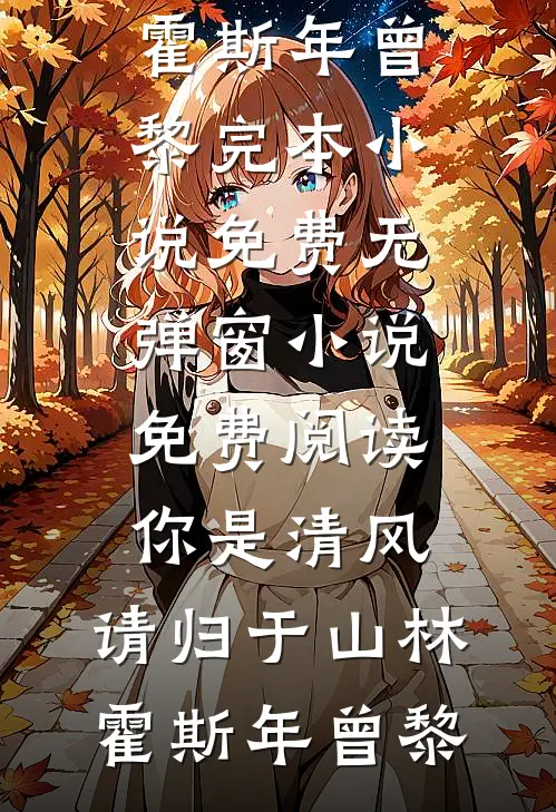 你是清风，请归于山林霍斯年曾黎完本小说免费_无弹窗小说免费阅读你是清风，请归于山林(霍斯年曾黎)