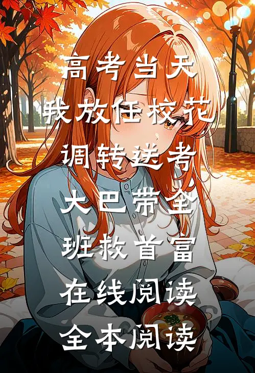 高考当天，我放任校花调转送考大巴带全班救首富在线阅读全本阅读
