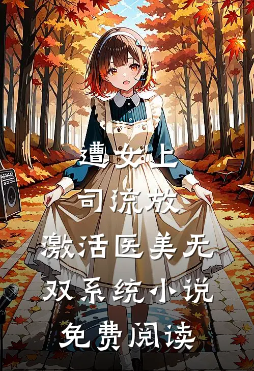 遭女上司流放，激活医美无双系统小说免费阅读