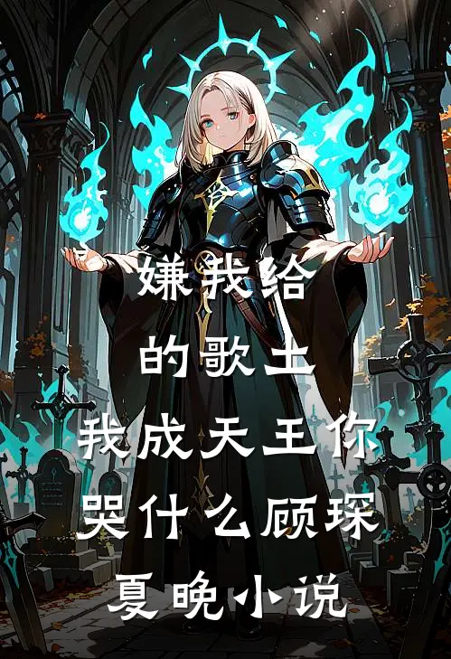 嫌我给的歌土，我成天王你哭什么顾琛夏晚小说
