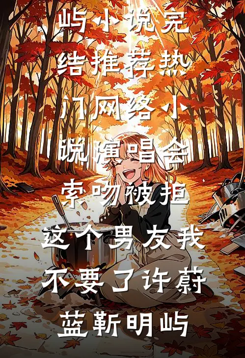 演唱会索吻被拒，这个男友我不要了(许蔚蓝靳明屿)小说完结推荐_热门网络小说演唱会索吻被拒，这个男友我不要了(许蔚蓝靳明屿)