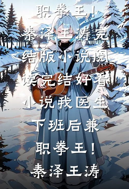 我医生，下班后兼职拳王！秦泽王涛完结版小说阅读_完结好看小说我医生，下班后兼职拳王！(秦泽王涛)