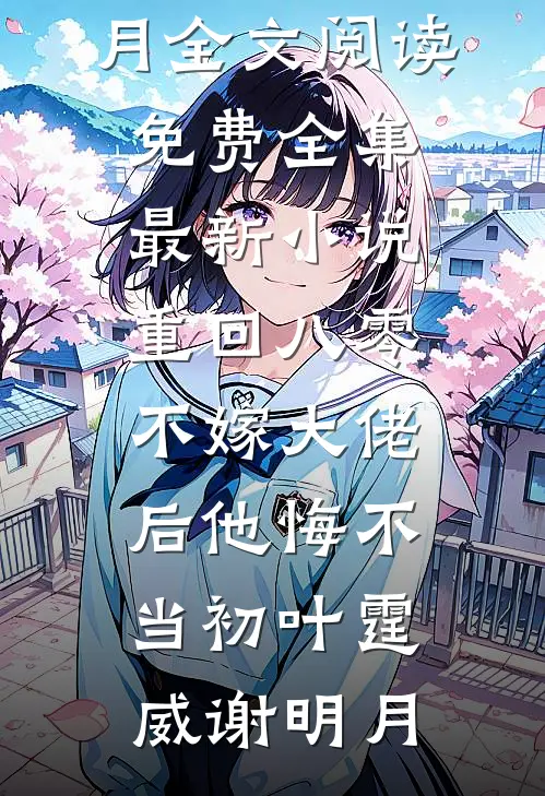 重回八零，不嫁大佬后他悔不当初(叶霆威谢明月)全文阅读免费全集_最新小说重回八零，不嫁大佬后他悔不当初(叶霆威谢明月)