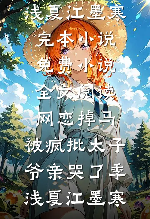 网恋掉马，被疯批太子爷亲哭了季浅夏江墨寒完本小说_免费小说全文阅读网恋掉马，被疯批太子爷亲哭了(季浅夏江墨寒)