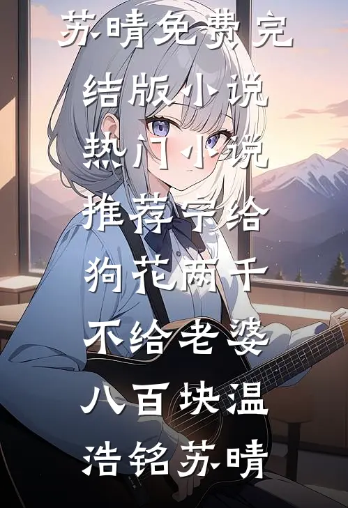 宁给狗花两千，不给老婆八百块(温浩铭苏晴)免费完结版小说_热门小说推荐宁给狗花两千，不给老婆八百块温浩铭苏晴