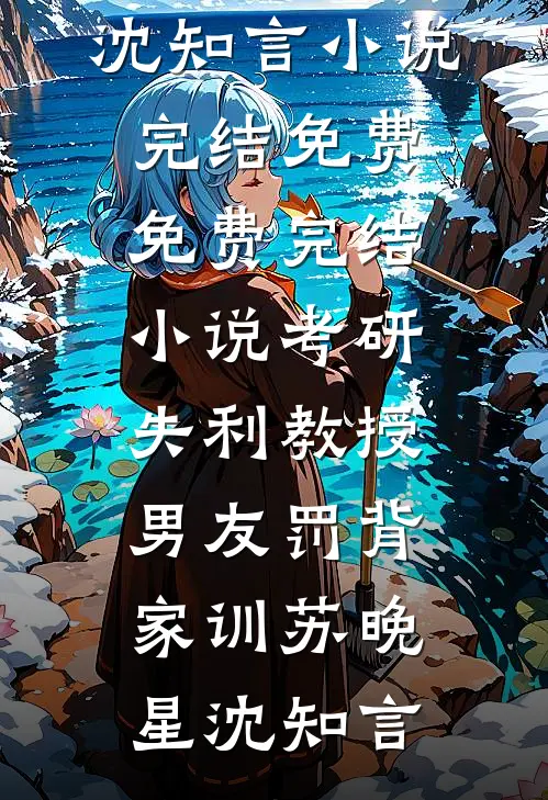 考研失利教授男友罚背家训苏晚星沈知言小说完结免费_免费完结小说考研失利教授男友罚背家训苏晚星沈知言