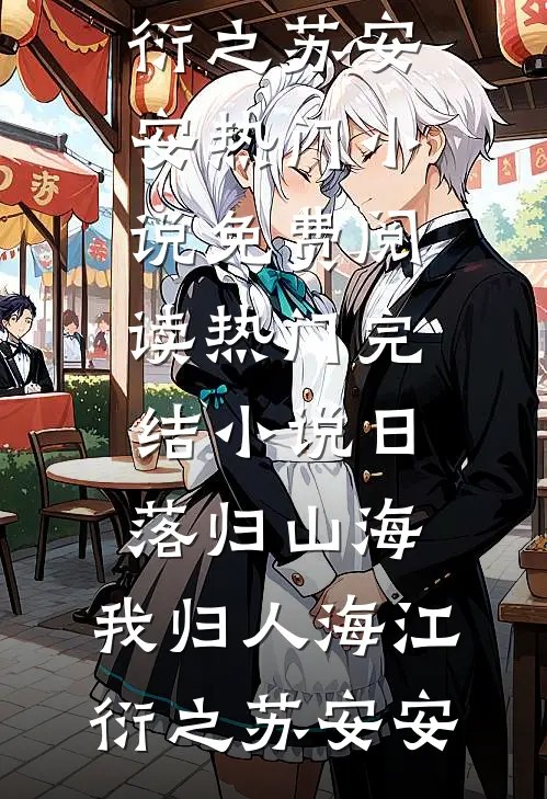 日落归山海，我归人海(江衍之苏安安)热门小说免费阅读_热门完结小说日落归山海，我归人海江衍之苏安安