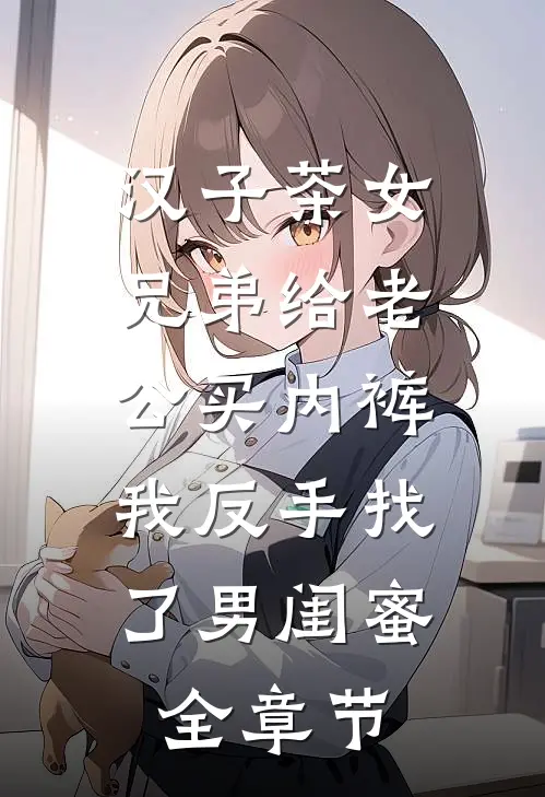 汉子茶女兄弟给老公买内裤，我反手找了男闺蜜全章节