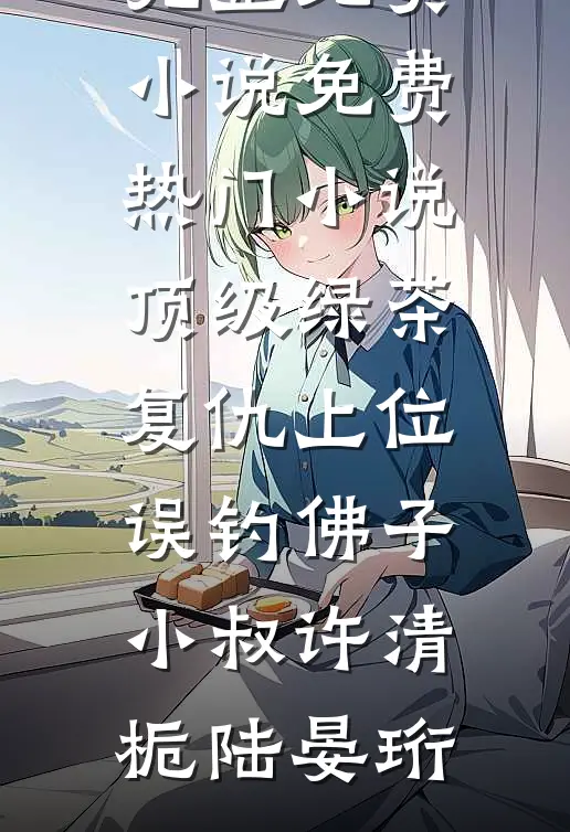 顶级绿茶复仇上位，误钓佛子小叔(许清栀陆晏珩)完整免费小说_免费热门小说顶级绿茶复仇上位，误钓佛子小叔(许清栀陆晏珩)