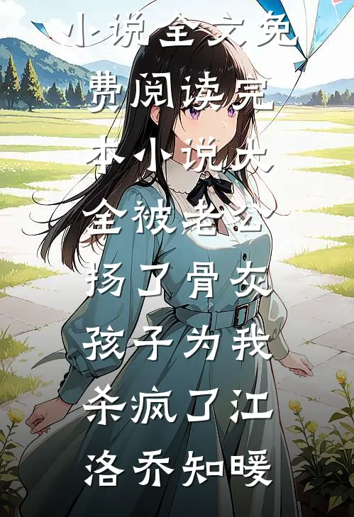 被老公扬了骨灰，孩子为我杀疯了江洛乔知暖完整版小说全文免费阅读_完本小说大全被老公扬了骨灰，孩子为我杀疯了江洛乔知暖
