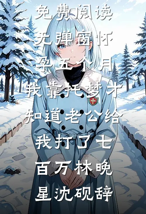 怀孕五个月，我靠托梦才知道老公给我打了七百万(林晚星沈砚辞)热门网络小说_免费阅读无弹窗怀孕五个月，我靠托梦才知道老公给我打了七百万林晚星沈砚辞