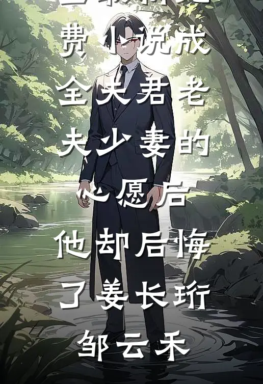 成全夫君老夫少妻的心愿后，他却后悔了姜长珩邹云禾免费小说大全_最新免费小说成全夫君老夫少妻的心愿后，他却后悔了姜长珩邹云禾