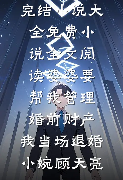 婆婆要帮我管理婚前财产，我当场退婚(小婉顾天亮)完结小说大全_免费小说全文阅读婆婆要帮我管理婚前财产，我当场退婚小婉顾天亮