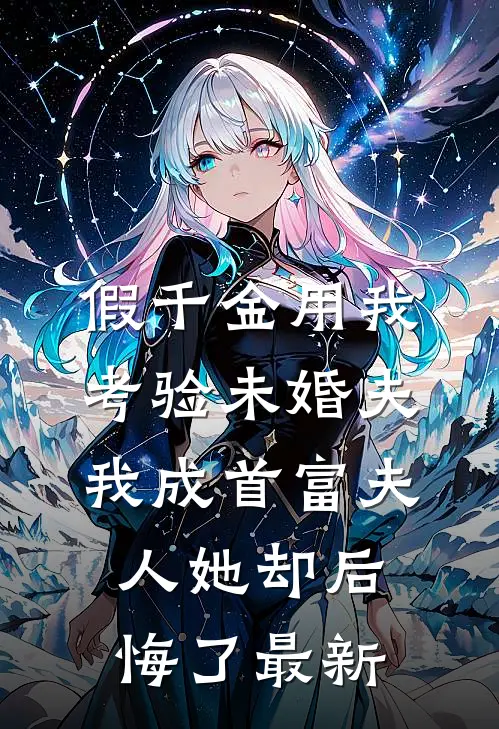 假千金用我考验未婚夫，我成首富夫人她却后悔了最新