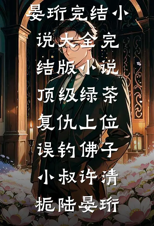 顶级绿茶复仇上位，误钓佛子小叔(许清栀陆晏珩)完结小说大全_完结版小说顶级绿茶复仇上位，误钓佛子小叔(许清栀陆晏珩)