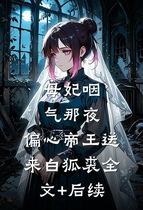 母妃咽气那夜，偏心帝王送来白狐裘全文+后续