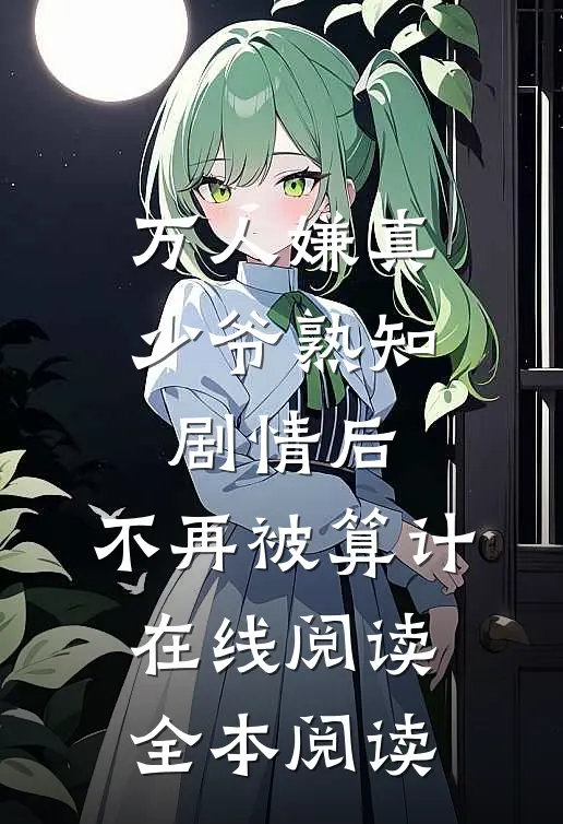 万人嫌真少爷熟知剧情后，不再被算计在线阅读全本阅读