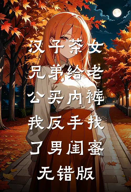 汉子茶女兄弟给老公买内裤，我反手找了男闺蜜无错版