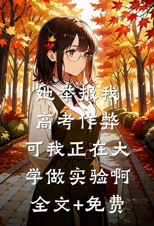 她举报我高考作弊，可我正在大学做实验啊全文+免费