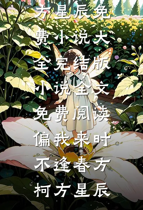 偏我来时不逢春方柯方星辰免费小说大全_完结版小说全文免费阅读偏我来时不逢春(方柯方星辰)