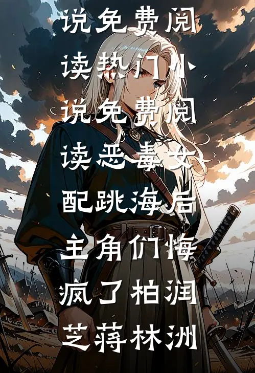 恶毒女配跳海后，主角们悔疯了柏润芝蒋林洲完结小说免费阅读_热门小说免费阅读恶毒女配跳海后，主角们悔疯了柏润芝蒋林洲
