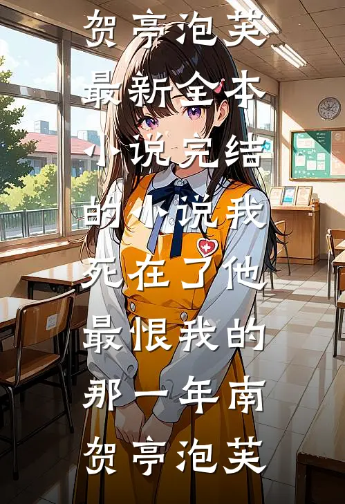 我死在了他最恨我的那一年(南贺亭泡芙)最新全本小说_完结的小说我死在了他最恨我的那一年南贺亭泡芙