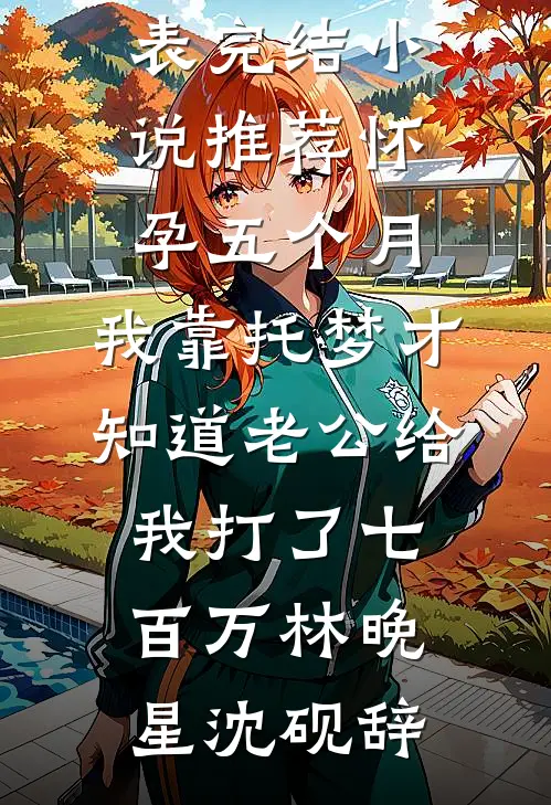 怀孕五个月，我靠托梦才知道老公给我打了七百万林晚星沈砚辞最新章节列表_完结小说推荐怀孕五个月，我靠托梦才知道老公给我打了七百万林晚星沈砚辞