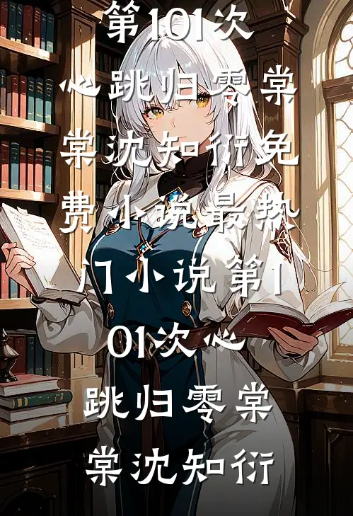 第101次心跳归零(棠棠沈知衍)免费小说_最热门小说第101次心跳归零棠棠沈知衍