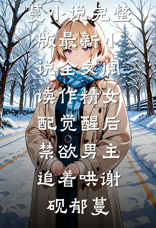 作精女配觉醒后，禁欲男主追着哄谢砚郁蔓小说完整版_最新小说全文阅读作精女配觉醒后，禁欲男主追着哄(谢砚郁蔓)