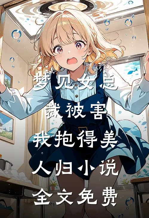 梦见女总裁被害，我抱得美人归小说全文免费