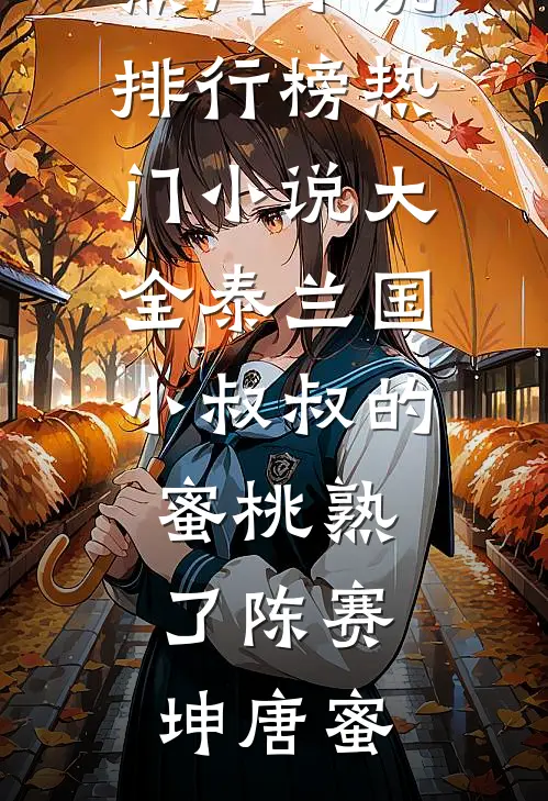 泰兰国小叔叔的蜜桃熟了陈赛坤唐蜜热门小说排行榜_热门小说大全泰兰国小叔叔的蜜桃熟了(陈赛坤唐蜜)