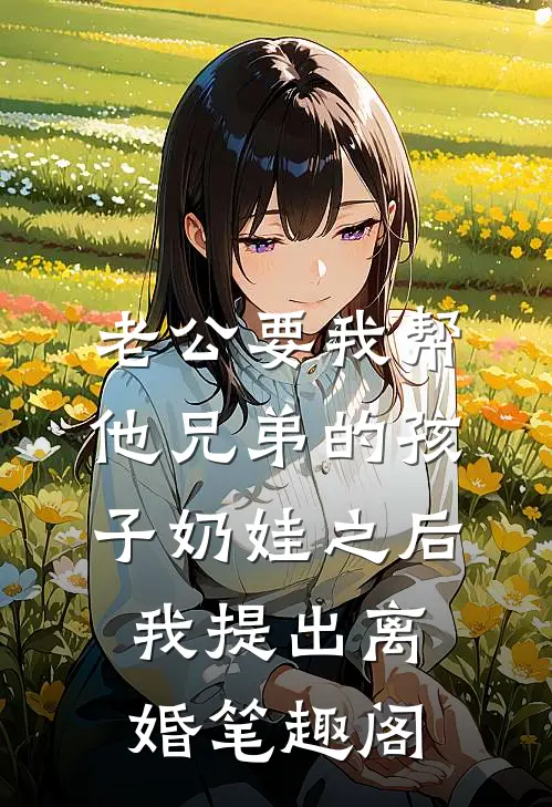 老公要我帮他兄弟的孩子奶娃之后，我提出离婚笔趣阁