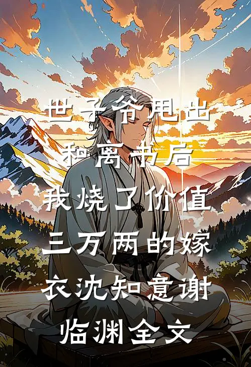世子爷甩出和离书后，我烧了价值三万两的嫁衣沈知意谢临渊全文