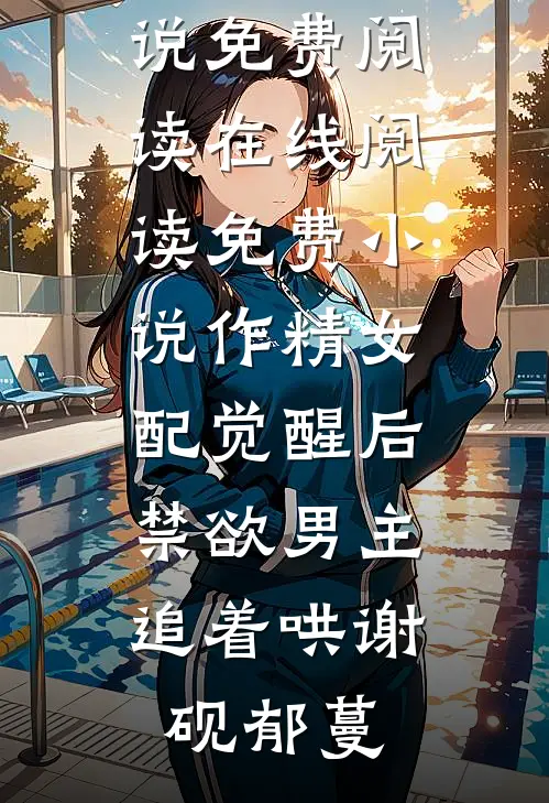 作精女配觉醒后，禁欲男主追着哄(谢砚郁蔓)完本小说免费阅读_在线阅读免费小说作精女配觉醒后，禁欲男主追着哄谢砚郁蔓