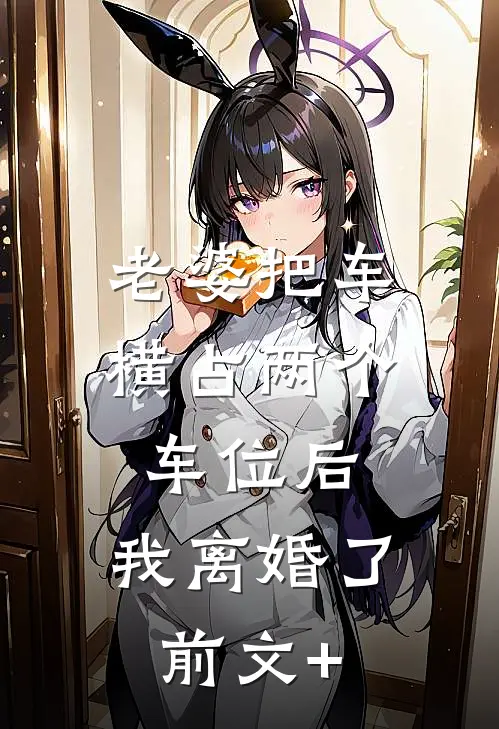 老婆把车横占两个车位后，我离婚了前文+