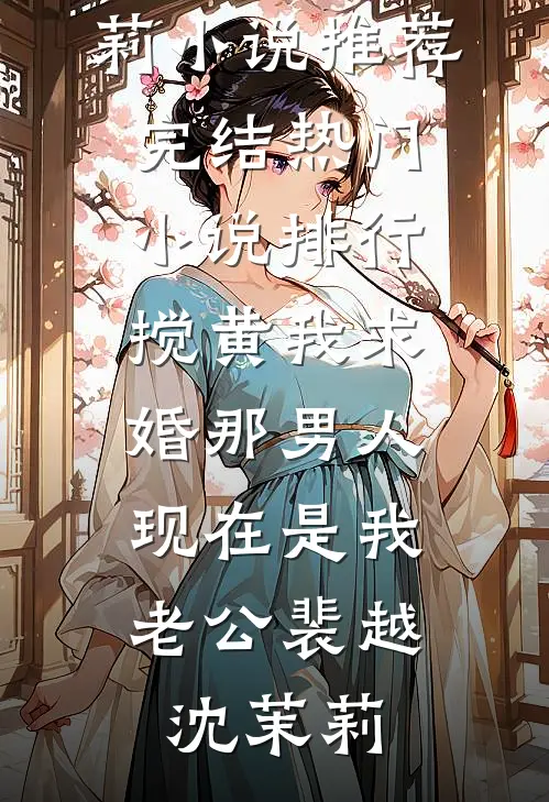 搅黄我求婚那男人，现在是我老公(裴越沈茉莉)小说推荐完结_热门小说排行搅黄我求婚那男人，现在是我老公裴越沈茉莉