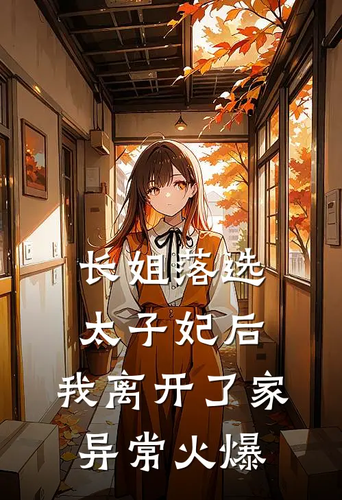 长姐落选太子妃后，我离开了家异常火爆