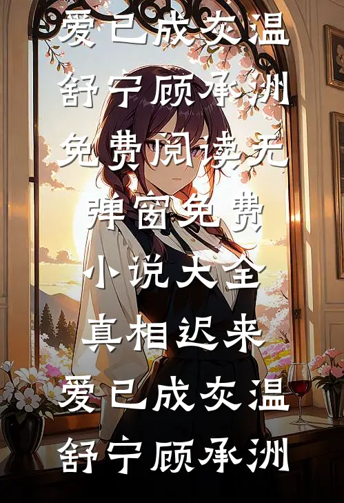 真相迟来，爱已成灰(温舒宁顾承洲)免费阅读无弹窗_免费小说大全真相迟来，爱已成灰(温舒宁顾承洲)