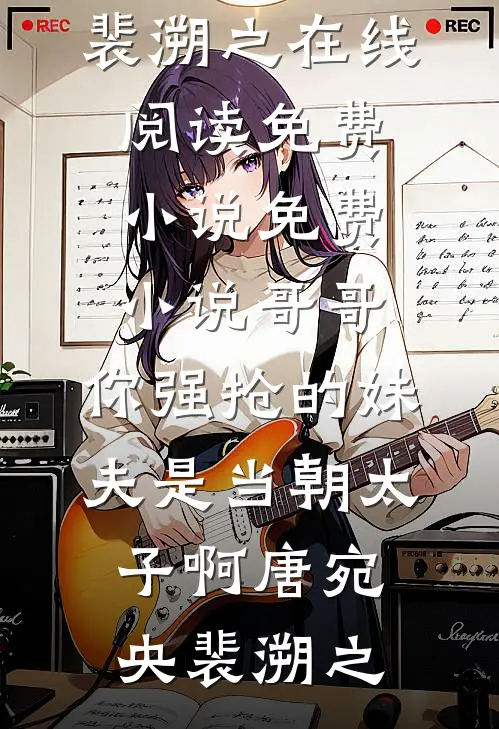 哥哥，你强抢的妹夫是当朝太子啊唐宛央裴溯之在线阅读免费小说_免费小说哥哥，你强抢的妹夫是当朝太子啊(唐宛央裴溯之)