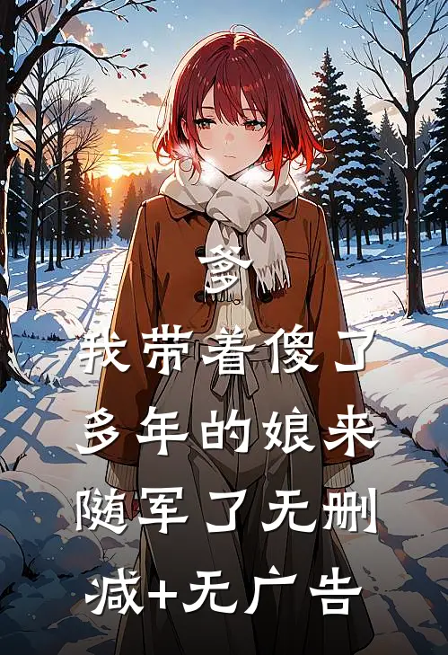 爹，我带着傻了多年的娘来随军了无删减+无广告