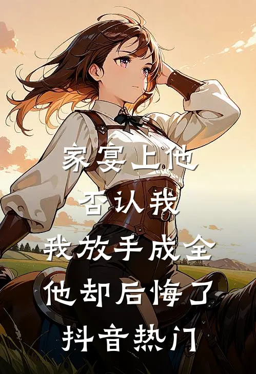 家宴上他否认我，我放手成全他却后悔了抖音热门