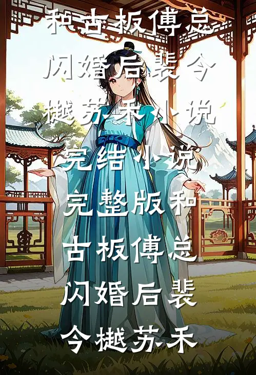 和古板傅总闪婚后裴今樾苏禾小说完结_小说完整版和古板傅总闪婚后(裴今樾苏禾)