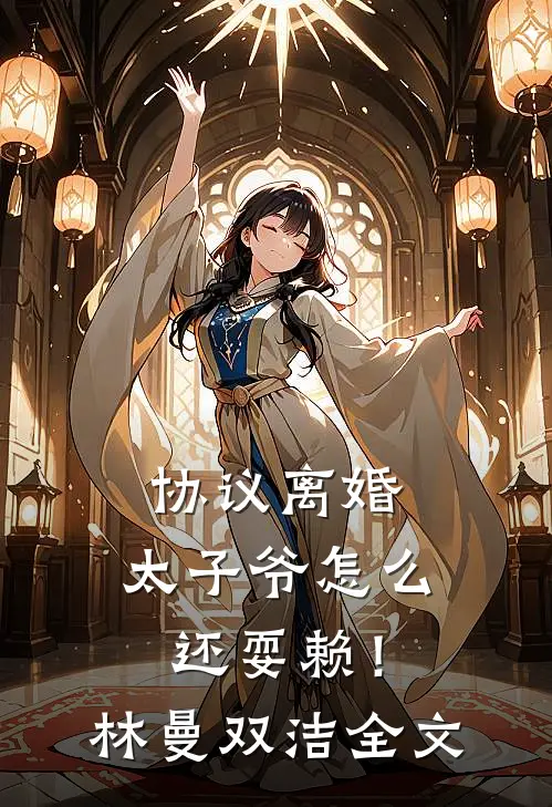 协议离婚，太子爷怎么还耍赖！林曼双洁全文